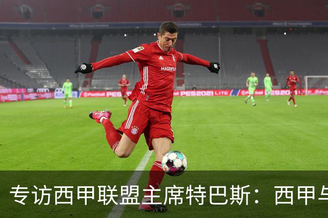 专访西甲联盟主席特巴斯：西甲与中国足球合作前景广阔