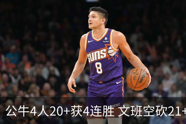 公牛4人20+获4连胜 文班空砍21+20马刺16连败