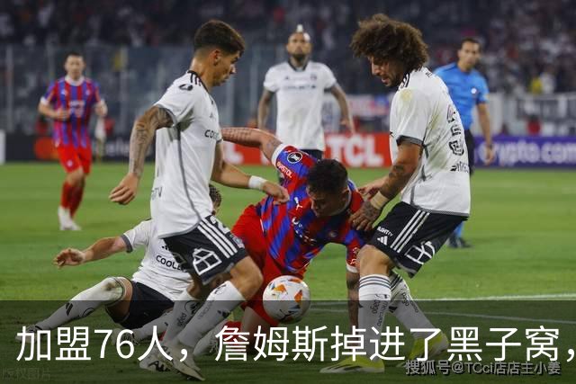 加盟76人，詹姆斯掉进了黑子窝，场上场下都有问题急需解决