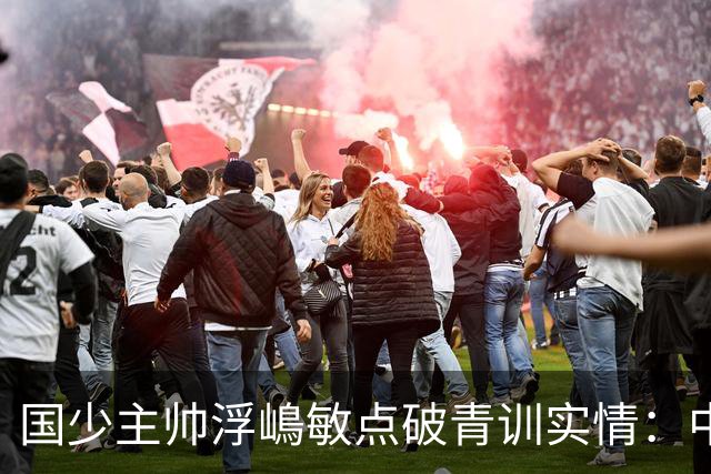 国少主帅浮嶋敏点破青训实情：中国球员天赋不差，差的是这个