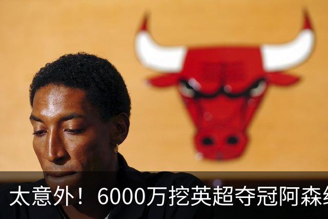 太意外！6000万挖英超夺冠阿森纳锋将，巴萨这笔交易暗藏巨大变数