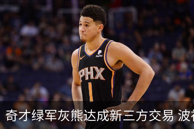 奇才绿军灰熊达成新三方交易 波神斯玛特易主