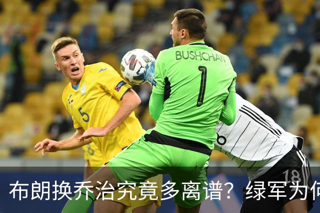 布朗换乔治究竟多离谱？绿军为何决意自毁前程