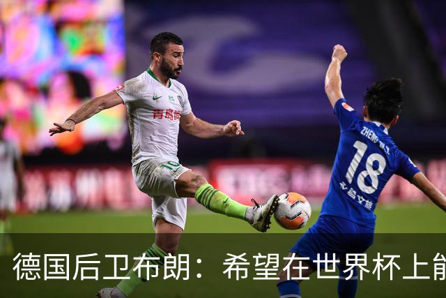 德国后卫布朗：希望在世界杯上能进球 和劳姆的竞争推动着彼此