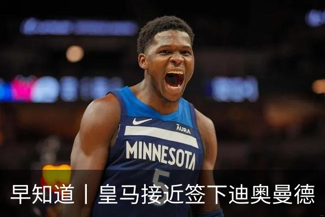 早知道丨皇马接近签下迪奥曼德
