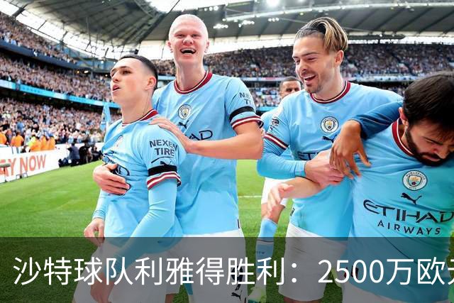 沙特球队利雅得胜利：2500万欧元转会费如何改变足球格局？