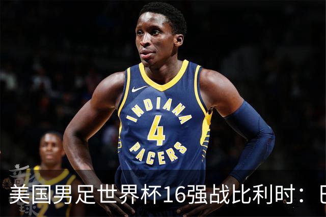 美国男足世界杯16强战比利时：巴洛贡解禁领衔，波切蒂诺坚持“不变应万变”！