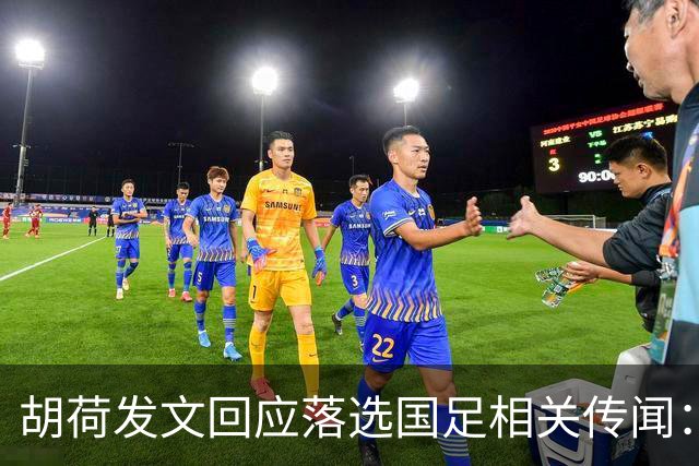 胡荷发文回应落选国足相关传闻：没别的事儿 大家别瞎猜