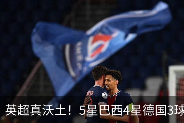英超真沃土！5星巴西4星德国3球 进球助攻2者全靠它1个