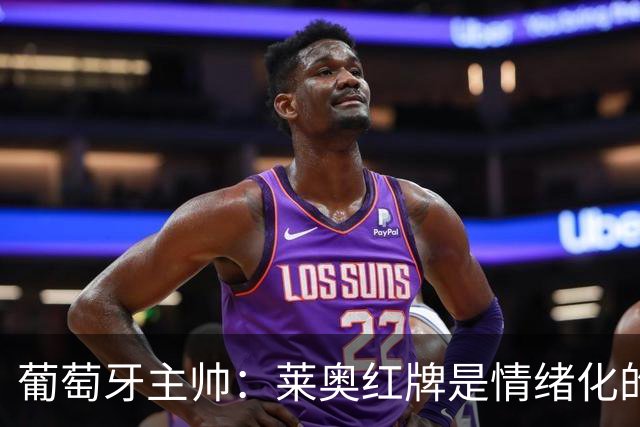葡萄牙主帅：莱奥红牌是情绪化的反应 若塔和我们在一起