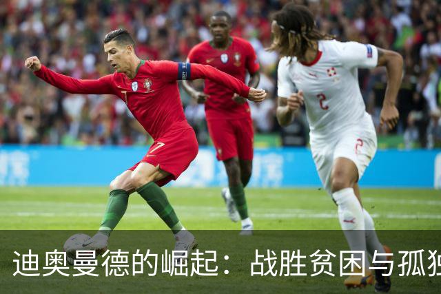 迪奥曼德的崛起：战胜贫困与孤独，带着亲情承诺孤独前行