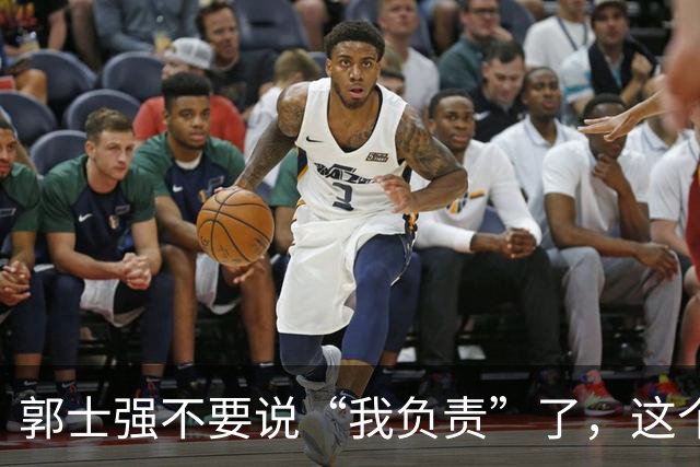 郭士强不要说“我负责”了，这个责你负不起，因为对中国男篮的伤害是灾难性的