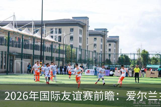 2026年国际友谊赛前瞻：爱尔兰主场迎战卡塔尔