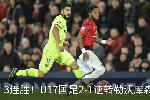 3连胜！U17国足2-1逆转勒沃库森，赵松源替补传射+孔玺诺扳平