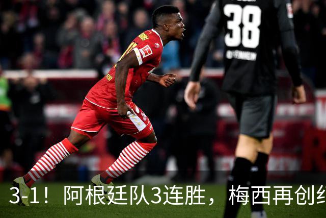 3-1！阿根廷队3连胜，梅西再创纪录，约旦队也创造历史，超越国足