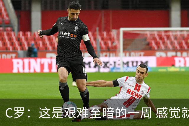 C罗：这是艰难至暗的一周 感觉就像是我已经退役了一样